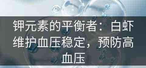 钾元素的平衡者：白虾维护血压稳定，预防高血压